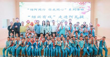 文化走親 紹阿同心 紹興文旅赴阿瓦提開展&ldquo;文化潤(rùn)疆&rdquo;系列活動(dòng)